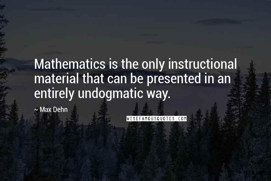 Max Dehn Quotes: Mathematics is the only instructional material that can be presented in an entirely undogmatic way.