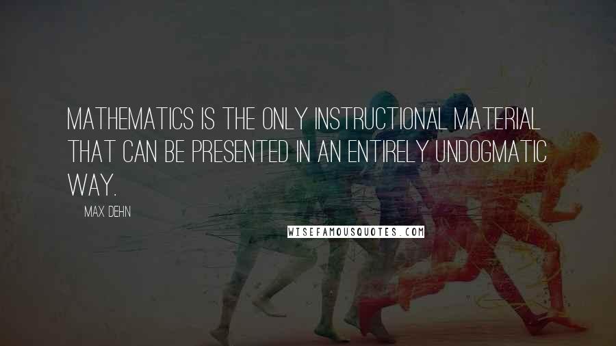 Max Dehn Quotes: Mathematics is the only instructional material that can be presented in an entirely undogmatic way.