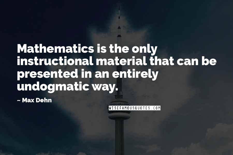 Max Dehn Quotes: Mathematics is the only instructional material that can be presented in an entirely undogmatic way.