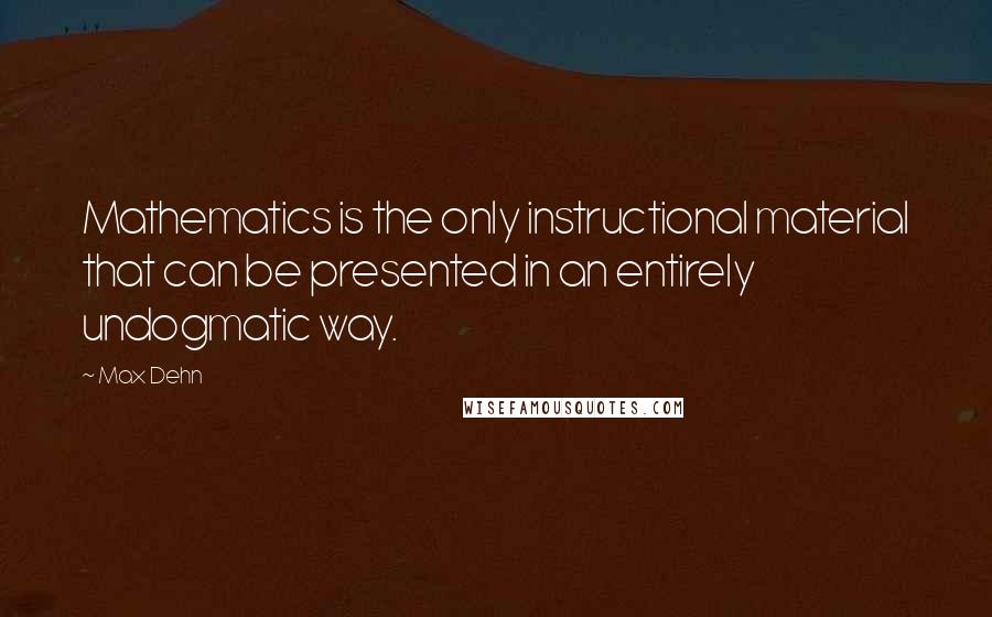 Max Dehn Quotes: Mathematics is the only instructional material that can be presented in an entirely undogmatic way.