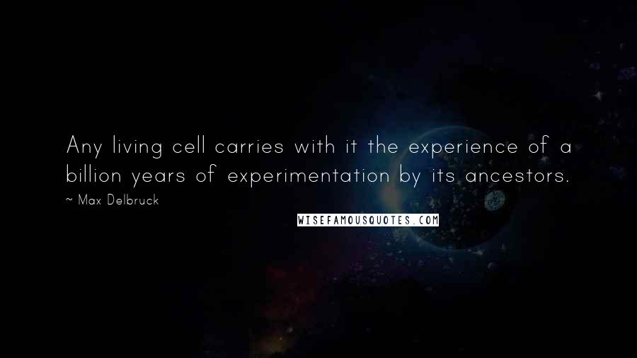 Max Delbruck Quotes: Any living cell carries with it the experience of a billion years of experimentation by its ancestors.