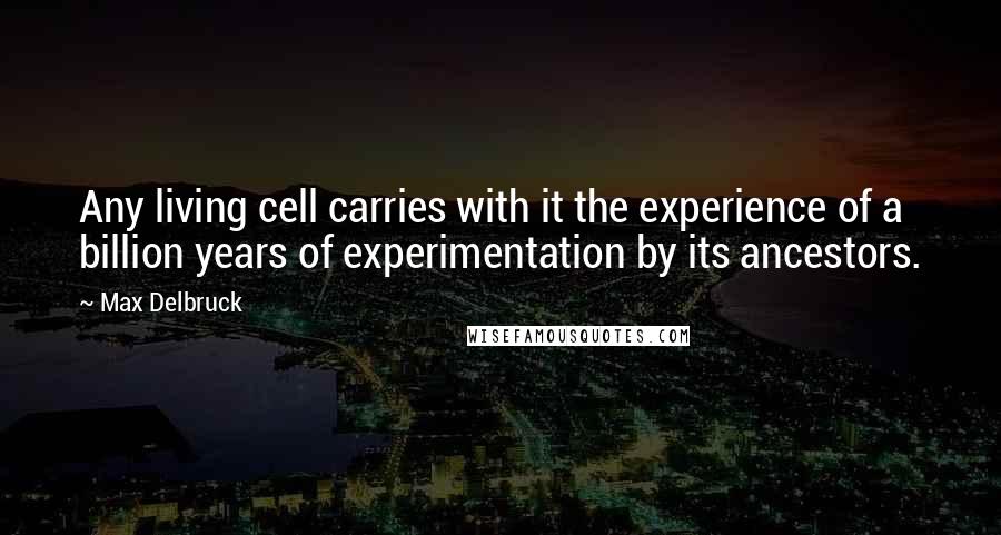 Max Delbruck Quotes: Any living cell carries with it the experience of a billion years of experimentation by its ancestors.