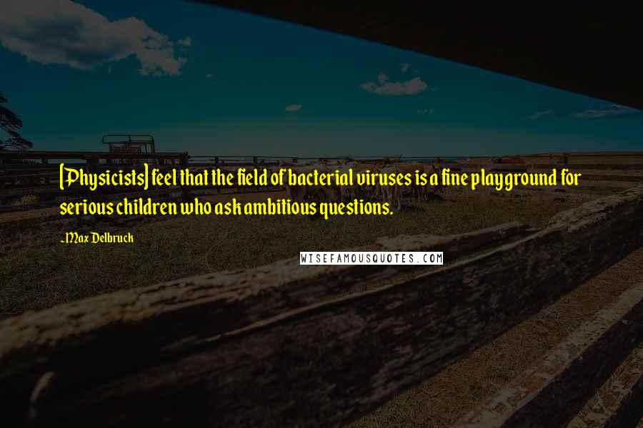 Max Delbruck Quotes: [Physicists] feel that the field of bacterial viruses is a fine playground for serious children who ask ambitious questions.