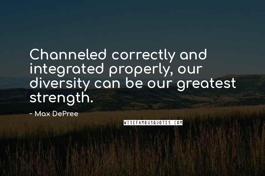 Max DePree Quotes: Channeled correctly and integrated properly, our diversity can be our greatest strength.