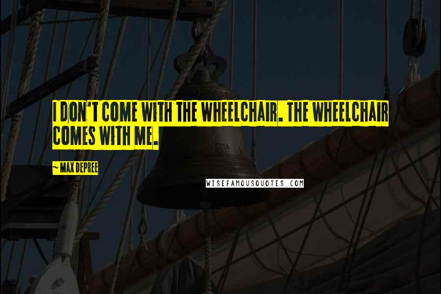 Max DePree Quotes: I don't come with the wheelchair. The wheelchair comes with me.