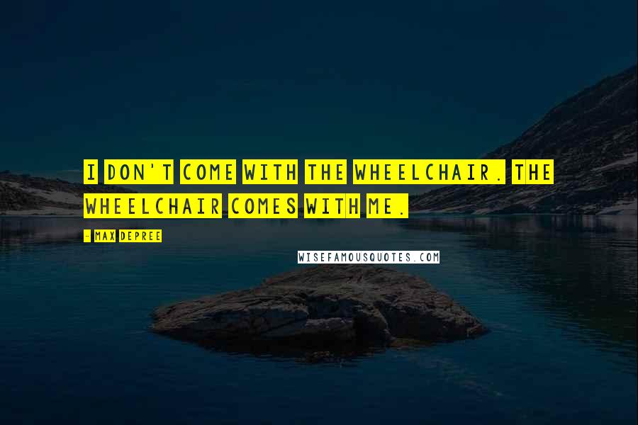 Max DePree Quotes: I don't come with the wheelchair. The wheelchair comes with me.
