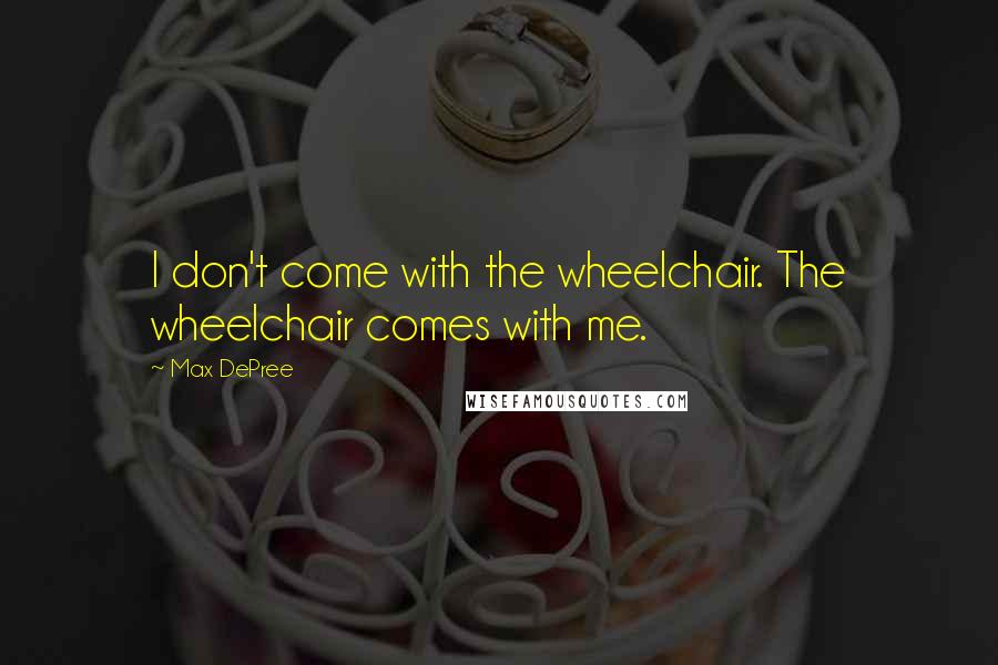 Max DePree Quotes: I don't come with the wheelchair. The wheelchair comes with me.
