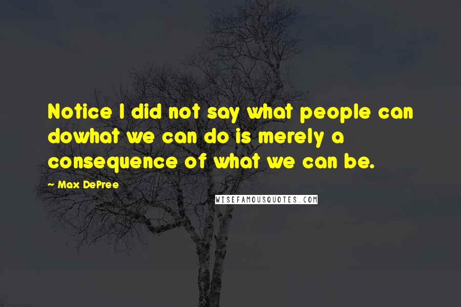 Max DePree Quotes: Notice I did not say what people can dowhat we can do is merely a consequence of what we can be.