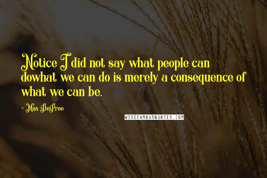 Max DePree Quotes: Notice I did not say what people can dowhat we can do is merely a consequence of what we can be.