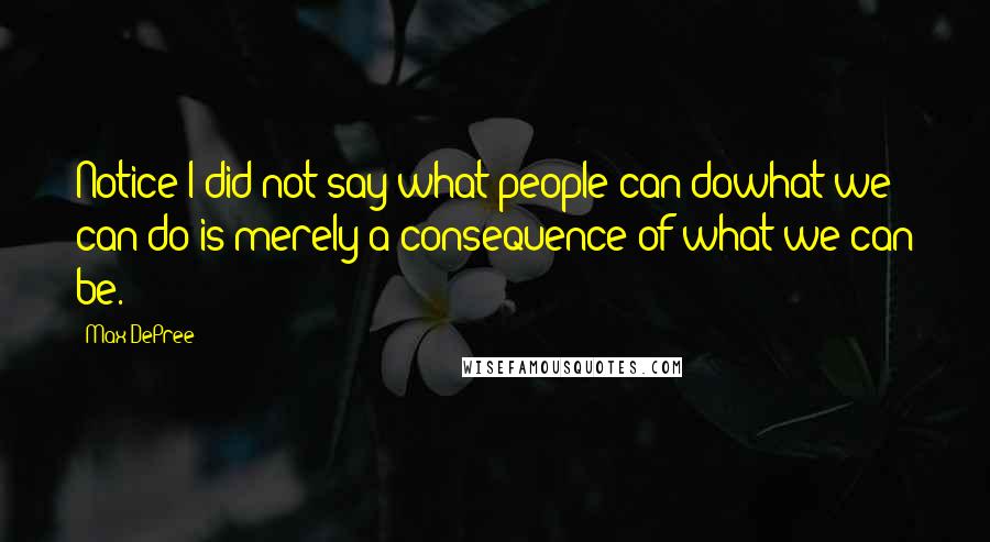 Max DePree Quotes: Notice I did not say what people can dowhat we can do is merely a consequence of what we can be.