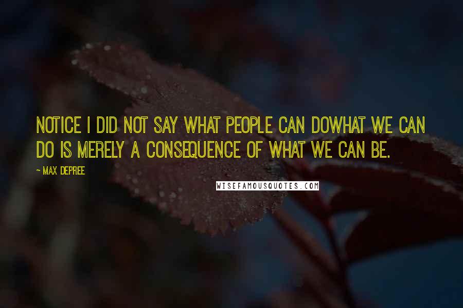 Max DePree Quotes: Notice I did not say what people can dowhat we can do is merely a consequence of what we can be.