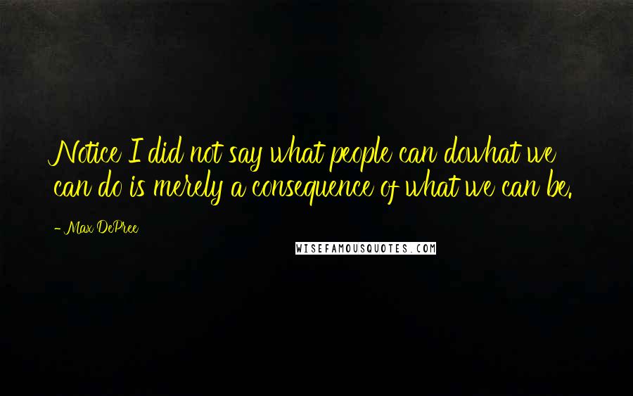 Max DePree Quotes: Notice I did not say what people can dowhat we can do is merely a consequence of what we can be.