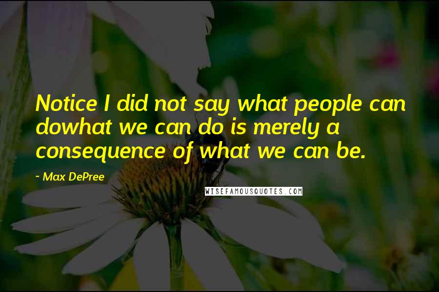 Max DePree Quotes: Notice I did not say what people can dowhat we can do is merely a consequence of what we can be.