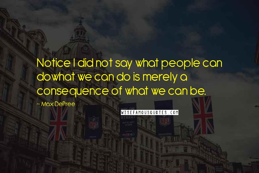 Max DePree Quotes: Notice I did not say what people can dowhat we can do is merely a consequence of what we can be.