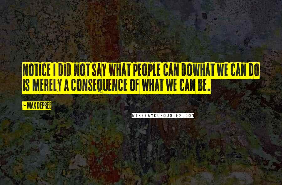 Max DePree Quotes: Notice I did not say what people can dowhat we can do is merely a consequence of what we can be.