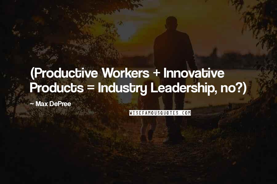 Max DePree Quotes: (Productive Workers + Innovative Products = Industry Leadership, no?)