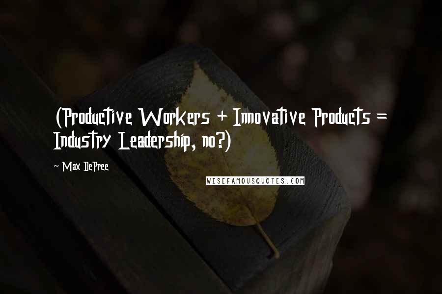 Max DePree Quotes: (Productive Workers + Innovative Products = Industry Leadership, no?)