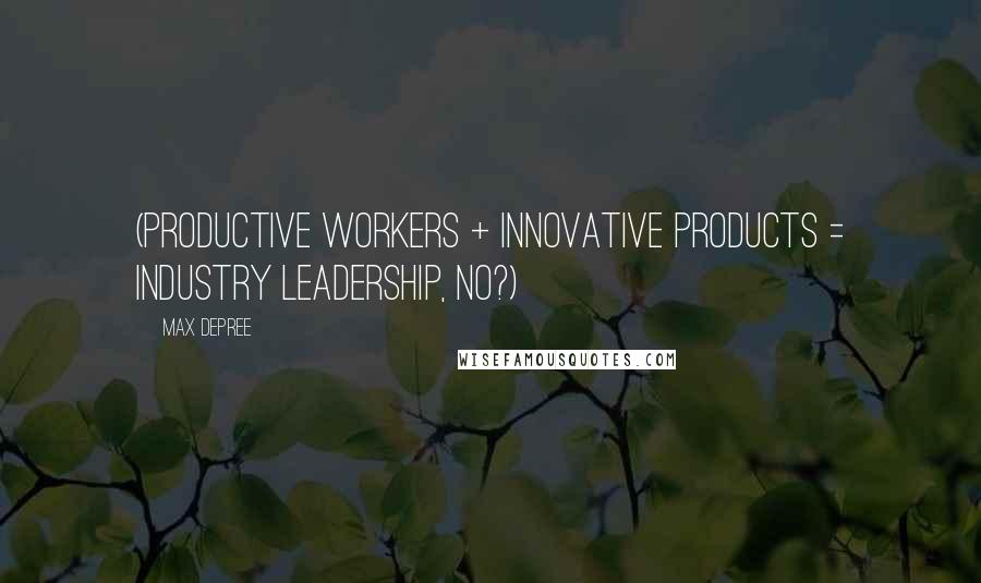 Max DePree Quotes: (Productive Workers + Innovative Products = Industry Leadership, no?)