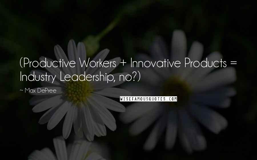 Max DePree Quotes: (Productive Workers + Innovative Products = Industry Leadership, no?)