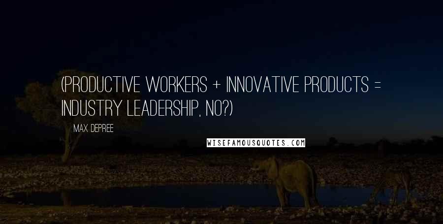 Max DePree Quotes: (Productive Workers + Innovative Products = Industry Leadership, no?)