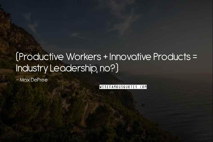 Max DePree Quotes: (Productive Workers + Innovative Products = Industry Leadership, no?)