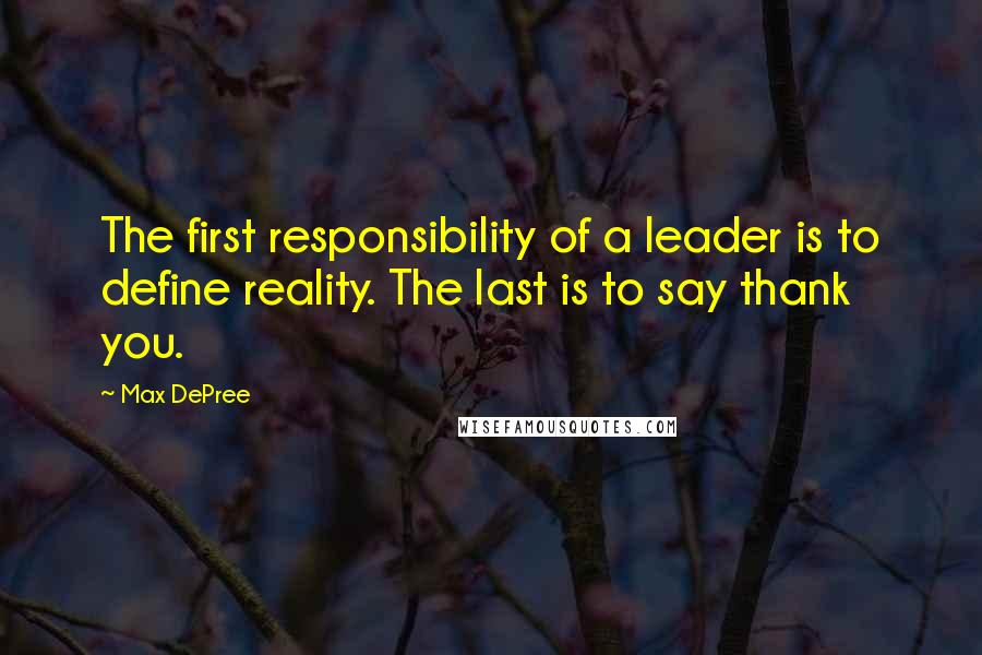 Max DePree Quotes: The first responsibility of a leader is to define reality. The last is to say thank you.