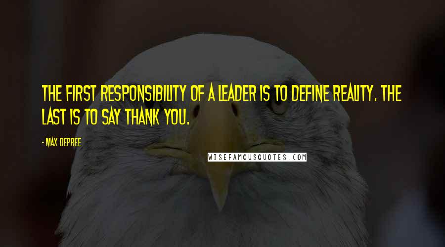Max DePree Quotes: The first responsibility of a leader is to define reality. The last is to say thank you.