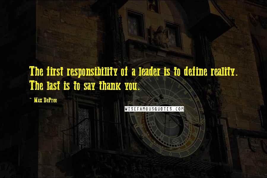 Max DePree Quotes: The first responsibility of a leader is to define reality. The last is to say thank you.