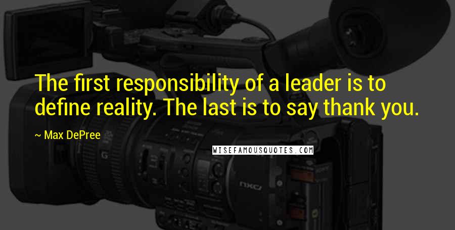 Max DePree Quotes: The first responsibility of a leader is to define reality. The last is to say thank you.