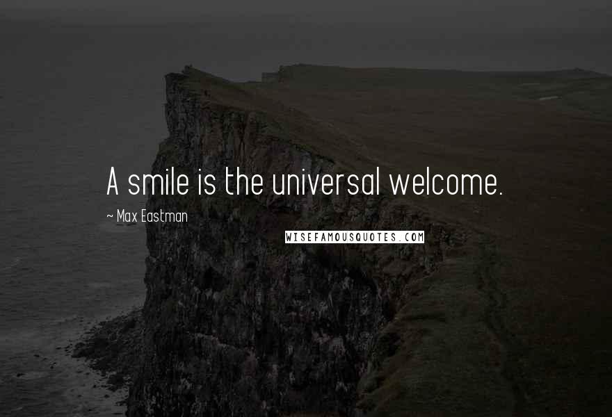 Max Eastman Quotes: A smile is the universal welcome.