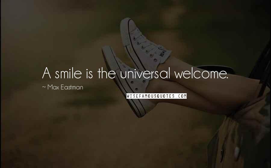 Max Eastman Quotes: A smile is the universal welcome.