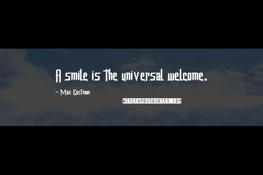 Max Eastman Quotes: A smile is the universal welcome.