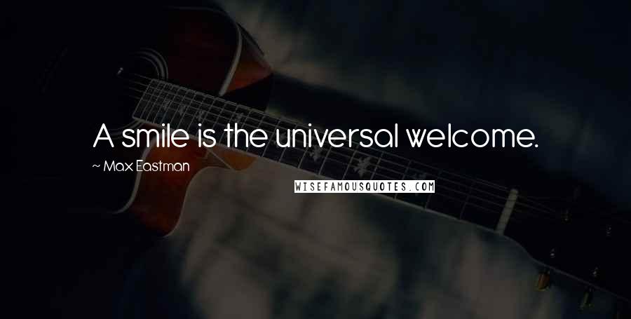 Max Eastman Quotes: A smile is the universal welcome.