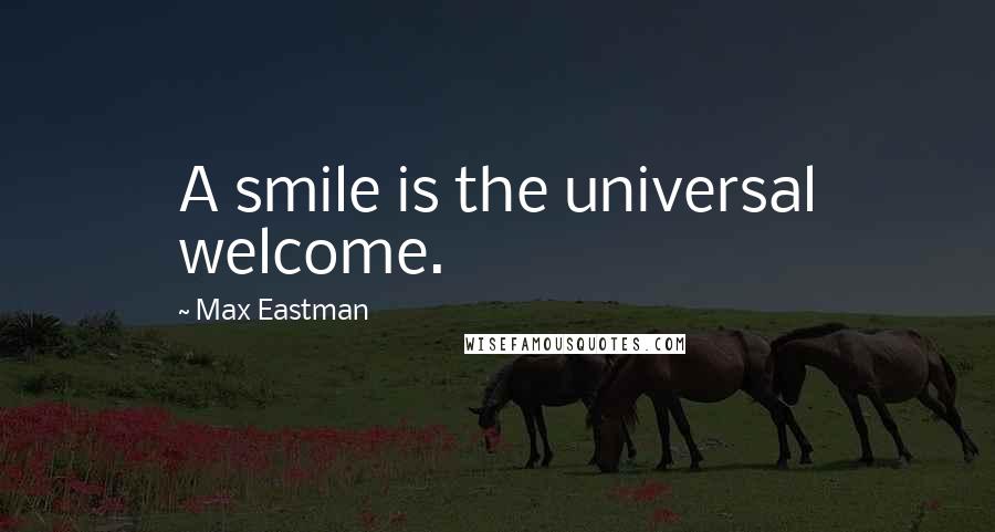 Max Eastman Quotes: A smile is the universal welcome.