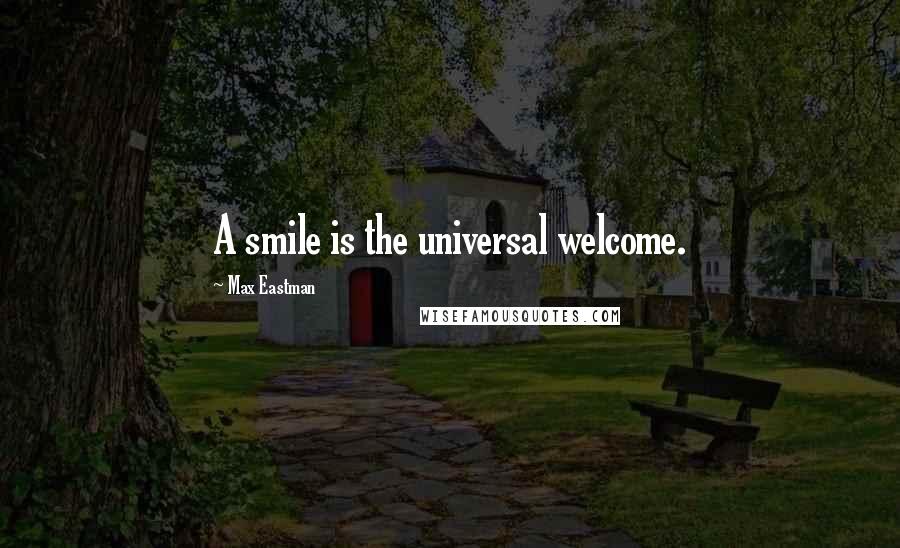 Max Eastman Quotes: A smile is the universal welcome.