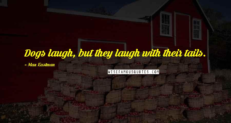 Max Eastman Quotes: Dogs laugh, but they laugh with their tails.