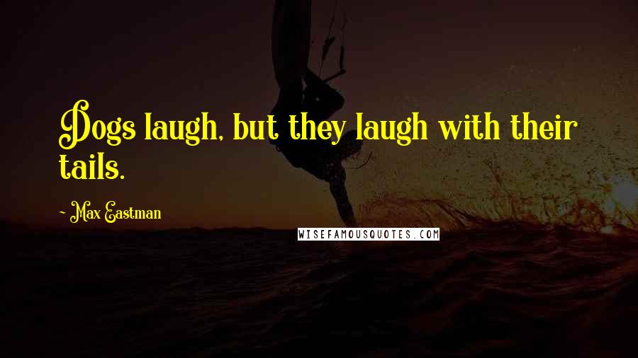 Max Eastman Quotes: Dogs laugh, but they laugh with their tails.