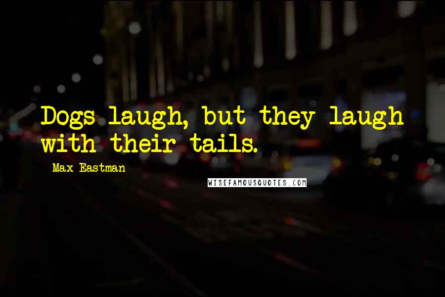 Max Eastman Quotes: Dogs laugh, but they laugh with their tails.