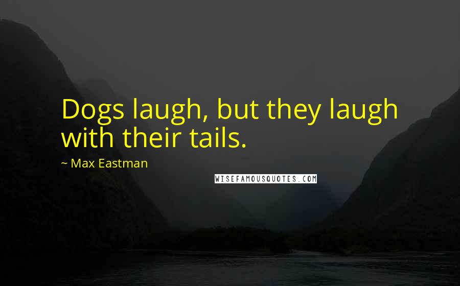 Max Eastman Quotes: Dogs laugh, but they laugh with their tails.