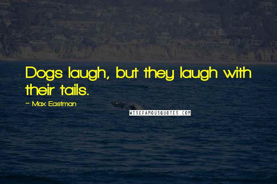 Max Eastman Quotes: Dogs laugh, but they laugh with their tails.