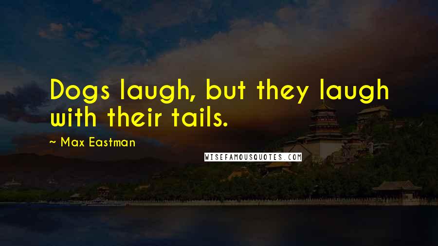 Max Eastman Quotes: Dogs laugh, but they laugh with their tails.