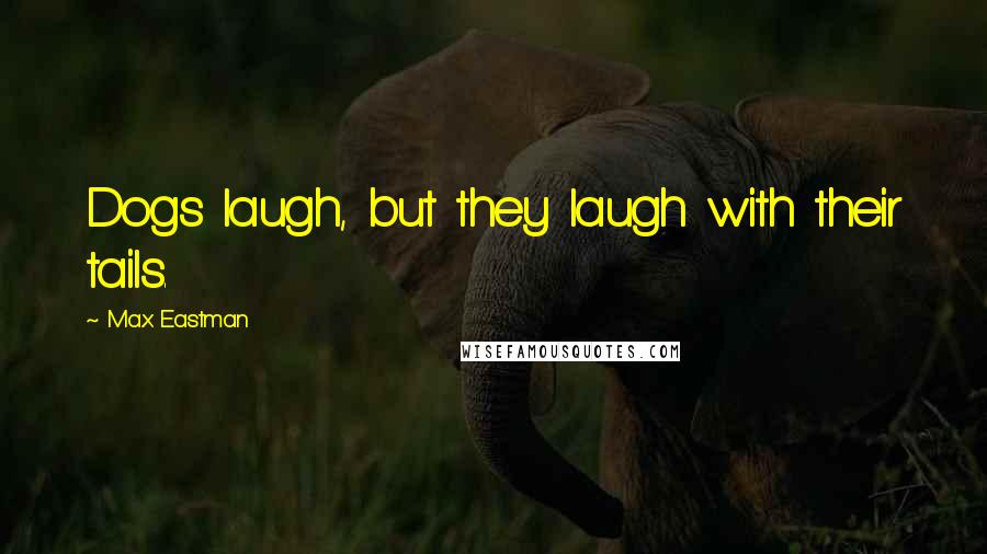 Max Eastman Quotes: Dogs laugh, but they laugh with their tails.