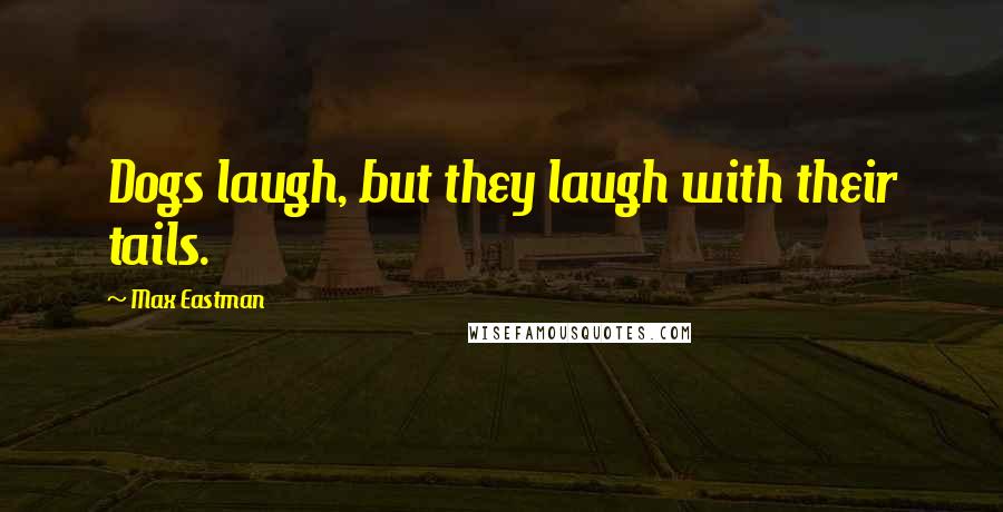 Max Eastman Quotes: Dogs laugh, but they laugh with their tails.