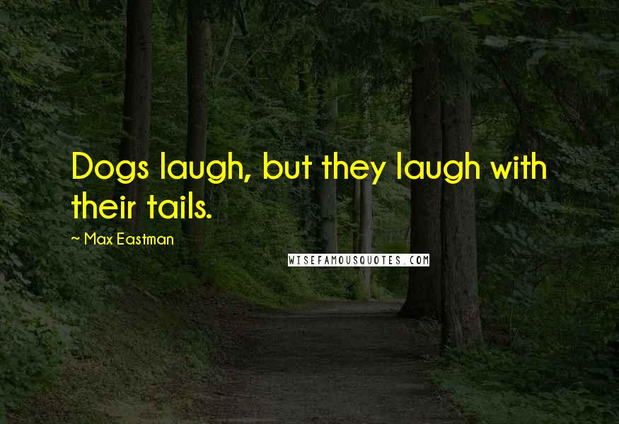 Max Eastman Quotes: Dogs laugh, but they laugh with their tails.