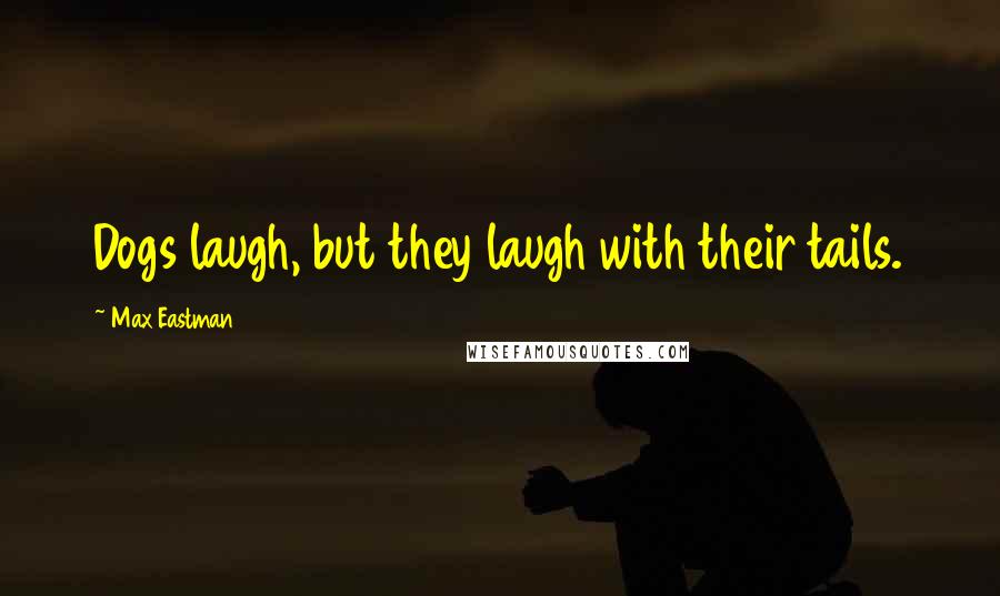 Max Eastman Quotes: Dogs laugh, but they laugh with their tails.