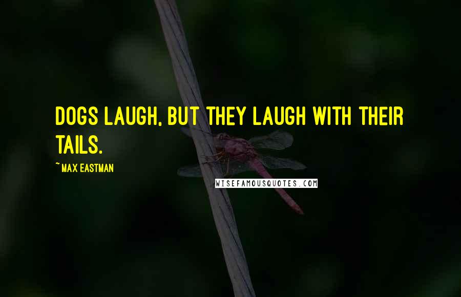 Max Eastman Quotes: Dogs laugh, but they laugh with their tails.