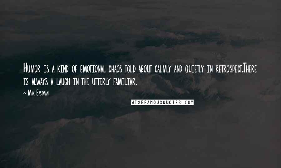 Max Eastman Quotes: Humor is a kind of emotional chaos told about calmly and quietly in retrospect.There is always a laugh in the utterly familiar.