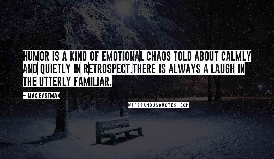 Max Eastman Quotes: Humor is a kind of emotional chaos told about calmly and quietly in retrospect.There is always a laugh in the utterly familiar.