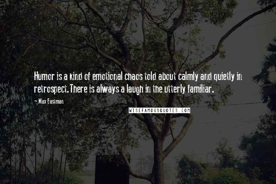 Max Eastman Quotes: Humor is a kind of emotional chaos told about calmly and quietly in retrospect.There is always a laugh in the utterly familiar.