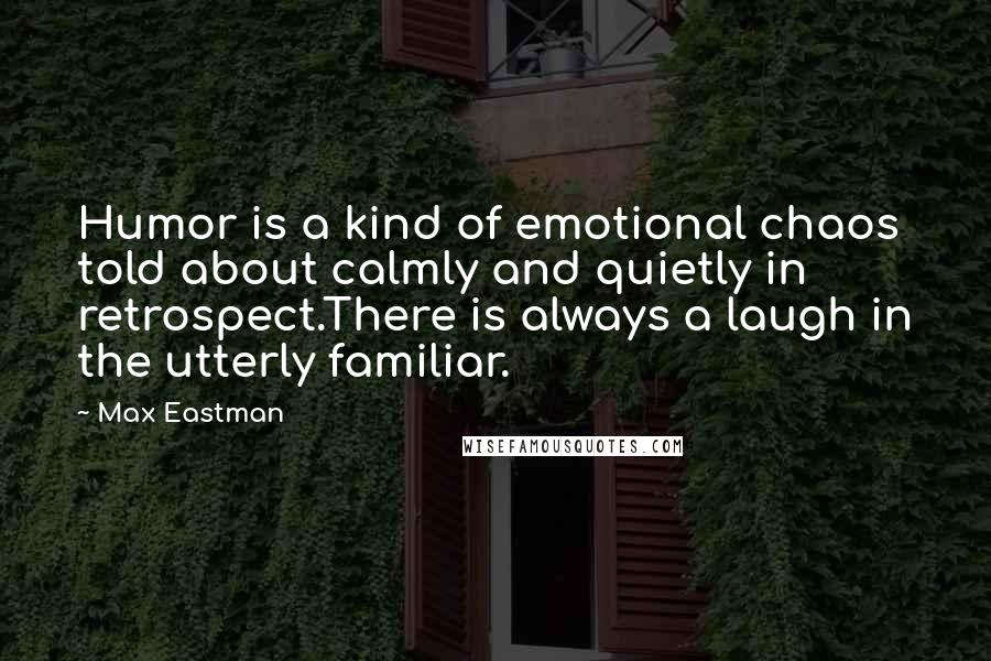 Max Eastman Quotes: Humor is a kind of emotional chaos told about calmly and quietly in retrospect.There is always a laugh in the utterly familiar.